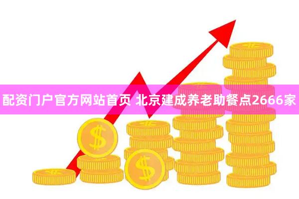 配资门户官方网站首页 北京建成养老助餐点2666家
