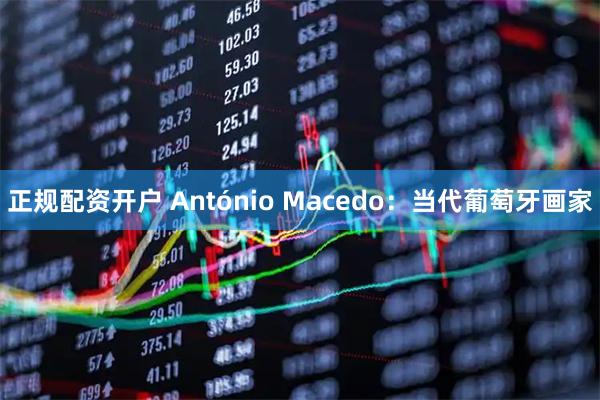 正规配资开户 António Macedo：当代葡萄牙画家