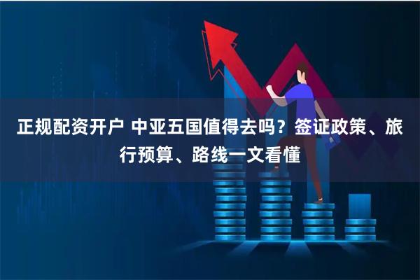 正规配资开户 中亚五国值得去吗？签证政策、旅行预算、路线一文看懂