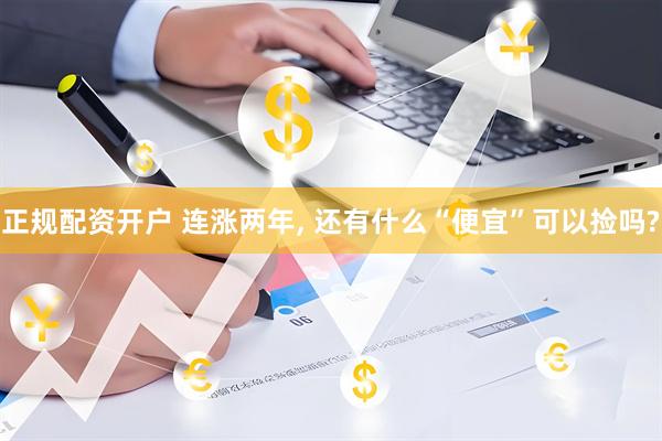 正规配资开户 连涨两年, 还有什么“便宜”可以捡吗?