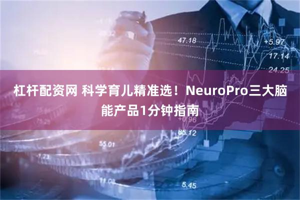 杠杆配资网 科学育儿精准选！NeuroPro三大脑能产品1分钟指南