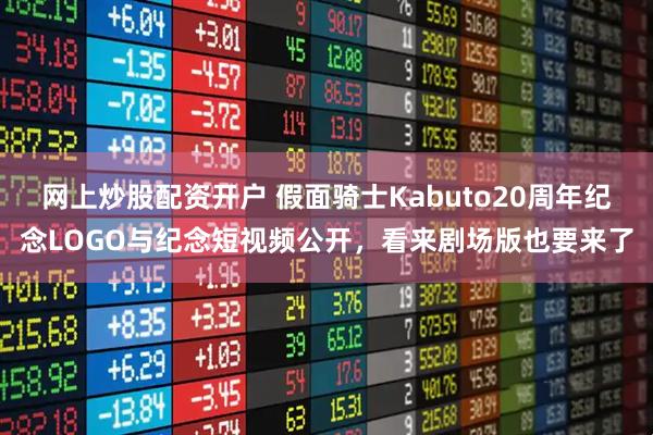 网上炒股配资开户 假面骑士Kabuto20周年纪念LOGO与纪念短视频公开，看来剧场版也要来了