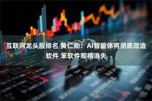 互联网龙头股排名 黄仁勋：AI智能体将彻底改造软件 笨软件即将消失