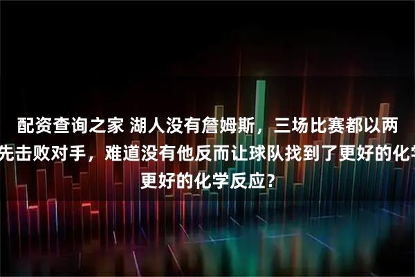 配资查询之家 湖人没有詹姆斯，三场比赛都以两位数领先击败对手，难道没有他反而让球队找到了更好的化学反应？