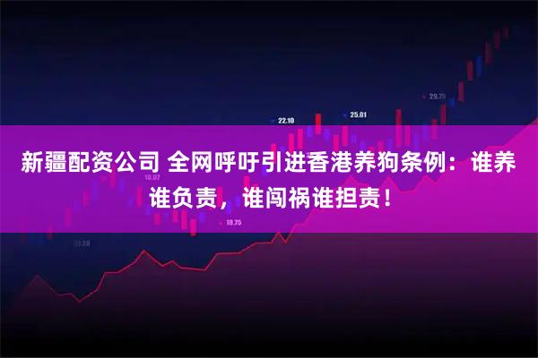 新疆配资公司 全网呼吁引进香港养狗条例：谁养谁负责，谁闯祸谁担责！