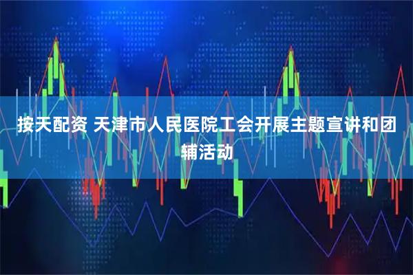 按天配资 天津市人民医院工会开展主题宣讲和团辅活动
