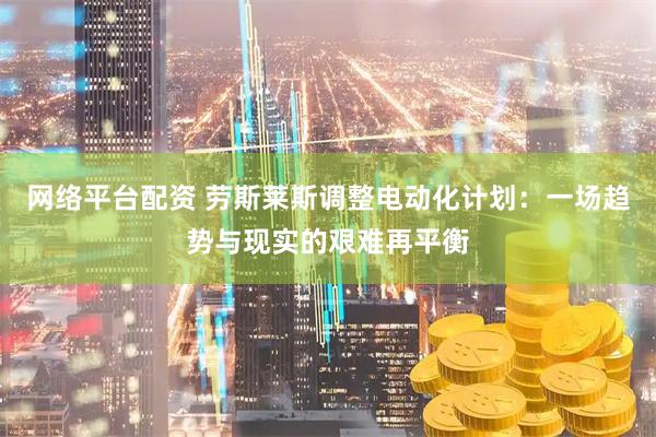 网络平台配资 劳斯莱斯调整电动化计划：一场趋势与现实的艰难再平衡