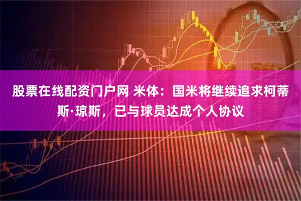 股票在线配资门户网 米体：国米将继续追求柯蒂斯·琼斯，已与球员达成个人协议
